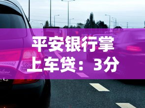 平安银行掌上车贷：3分钟申请秒批 轻松实现有车生活