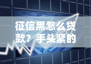 征信黑怎么贷款？手头紧的实用借款方案解析