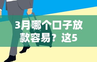 3月哪个口子放款容易？这5个渠道通过率高审核快