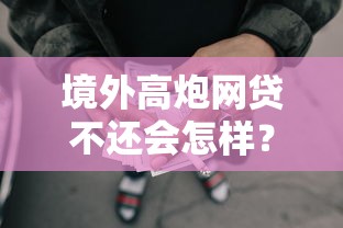 境外高炮网贷不还会怎样？亲身经历告诉你这些后果千万别碰