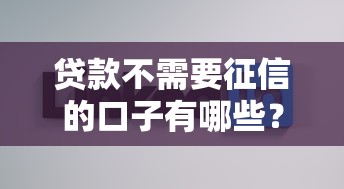 贷款不需要征信的口子有哪些？这5个渠道或许能帮到你