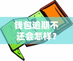 钱包逾期不还会怎样？3招教你避免信用受损
