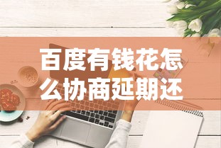 百度有钱花怎么协商延期还款？手把手教你操作技巧