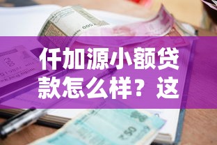 仟加源小额贷款怎么样？这些细节你一定要了解！