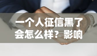 一个人征信黑了会怎么样？影响有多大？这些后果你了解吗