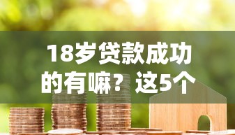 18岁贷款成功的有嘛？这5个真实案例告诉你答案