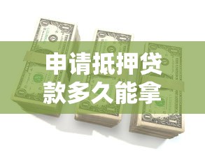 申请抵押贷款多久能拿到钱？这5个步骤决定放款速度