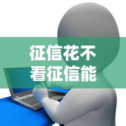 征信花不看征信能贷款吗？3个隐藏渠道亲测有效