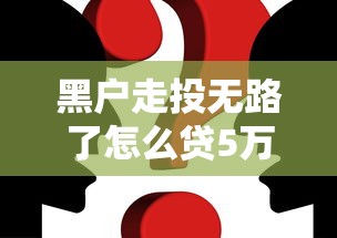 黑户走投无路了怎么贷5万？必看解决方案与避坑指南