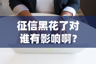 征信黑花了对谁有影响啊？这3类人容易被“误伤”