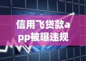 信用飞贷款app被曝违规操作？用户投诉激增背后真相