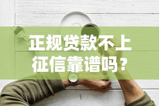 正规贷款不上征信靠谱吗？三分钟说清利弊与选择技巧