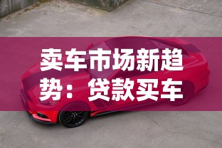 卖车市场新趋势：贷款买车为啥低首付方案悄悄变天？