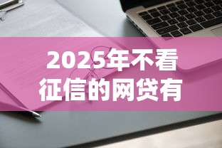 2025年不看征信的网贷有哪些？这三类平台还能申请