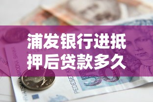 浦发银行进抵押后贷款多久能下来？真实经验+避坑指南