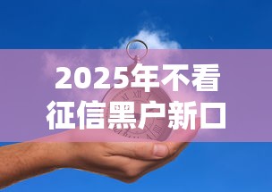 2025年不看征信黑户新口子能贷款吗？真实答案在这