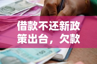 借款不还新政策出台，欠款人真的能逃过一劫吗？