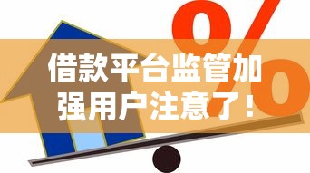 借款平台监管加强用户注意了！这些新变化影响你的贷款选择