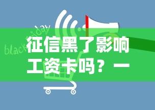 征信黑了影响工资卡吗？一文说清工资卡、贷款那些事儿