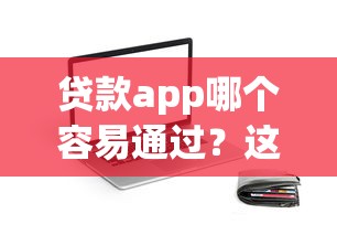 贷款app哪个容易通过？这5个平台靠谱又好下款，试试就知道！
