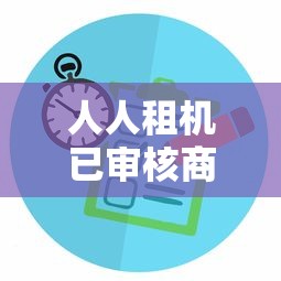 人人租机已审核商家多久联系？真实体验告诉你答案