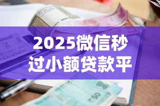 2025微信秒过小额贷款平台实测与避坑指南