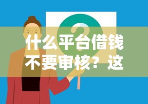 什么平台借钱不要审核？这几个渠道或许能解决难题