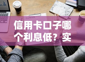 信用卡口子哪个利息低？实测对比这5家最划算