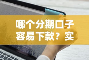 哪个分期口子容易下款？实测5个审核快、利率低的平台