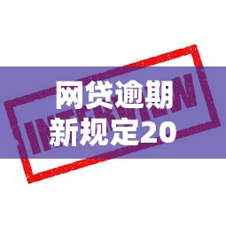 网贷逾期新规定2025解读：这些变化借款人必须了解