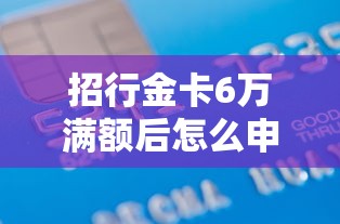 招行金卡6万满额后怎么申请白金卡？手把手教你升级攻略