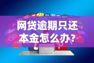 网贷逾期只还本金怎么办？真实协商技巧分享