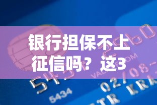 银行担保不上征信吗？这3种情况可能影响信用记录