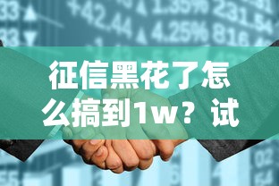 征信黑花了怎么搞到1w？试试这几个还能下款的门路