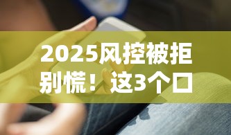 2025风控被拒别慌！这3个口子能快速下款（附实测攻略）