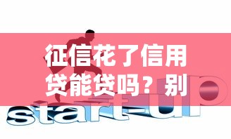 征信花了信用贷能贷吗？别慌！这3招还能这样操作