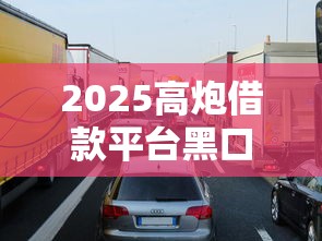 2025高炮借款平台黑口子：这些细节不注意可能被坑惨