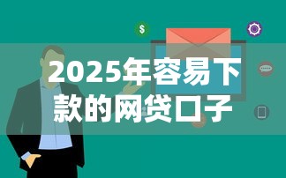 2025年容易下款的网贷口子有哪些？这5个平台审核快通过率高