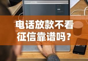 电话放款不看征信靠谱吗？5分钟搞懂申请条件+平台推荐