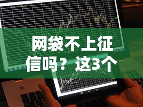 网袋不上征信吗？这3个细节可能影响你的信用记录