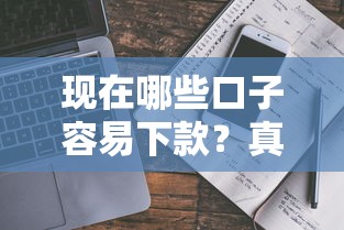 现在哪些口子容易下款？真实评测+避坑指南（附平台清单）