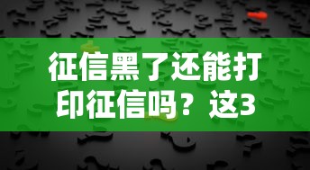 征信黑了还能打印征信吗？这3个真相你必须知道！