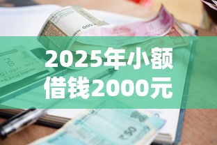 2025年小额借钱2000元怎么申请？这些最新政策要提前了解
