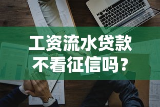 工资流水贷款不看征信吗？这5个细节必须提前了解