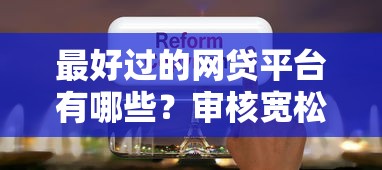 最好过的网贷平台有哪些？审核宽松的5个产品实测分享