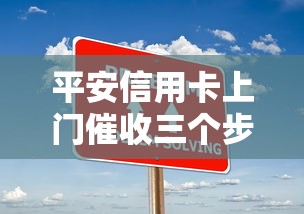 平安信用卡上门催收三个步骤解析及应对技巧