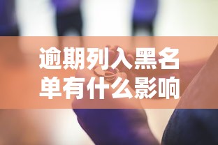 逾期列入黑名单有什么影响？这些后果真头疼
