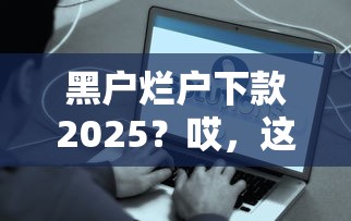黑户烂户下款2025？哎，这些方法真能试试！