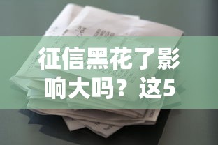 征信黑花了影响大吗？这5个贷款细节必须提前了解