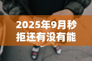 2025年9月秒拒还有没有能下款的？老哥别慌！实测这几个平台还能下